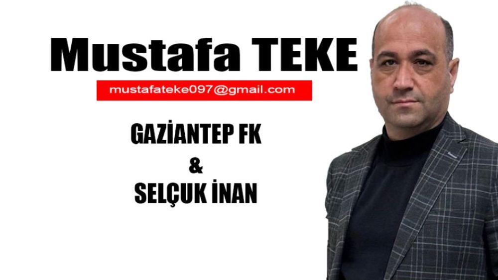 Mustafa Teke Yazdı.. GAZİANTEP FK VE SELÇUK İNAN